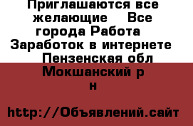 Приглашаются все желающие! - Все города Работа » Заработок в интернете   . Пензенская обл.,Мокшанский р-н